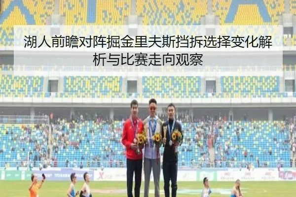 湖人前瞻对阵掘金里夫斯挡拆选择变化解析与比赛走向观察